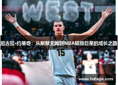 尼古拉·约基奇：从默默无闻到NBA超级巨星的成长之路