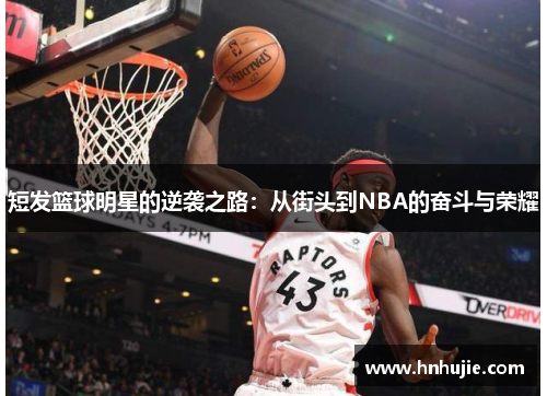 短发篮球明星的逆袭之路：从街头到NBA的奋斗与荣耀